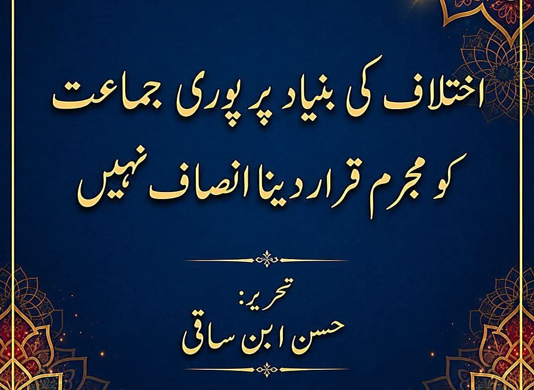 اختلاف کی بنیاد پر پوری جماعت کو مجرم قرار دینا انصاف نہیں
